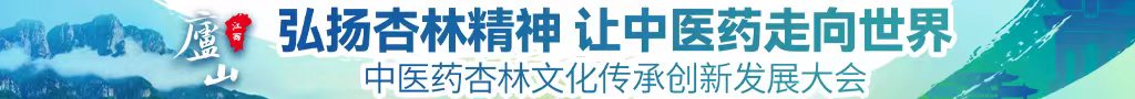 屁股爱日逼网站中医药杏林文化传承创新发展大会